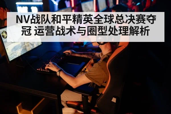NV战队和平精英全球总决赛夺冠 运营战术与圈型处理解析（jiuyou game）
