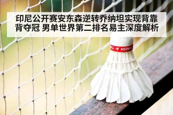 印尼公开赛安东森逆转乔纳坦实现背靠背夺冠 男单世界第二排名易主深度解析（nine game）