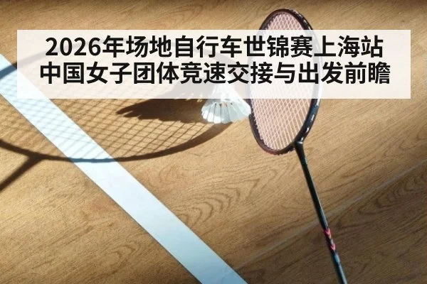 2026年场地自行车世锦赛上海站 中国女子团体竞速交接与出发前瞻