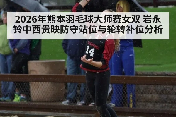 2026年熊本羽毛球大师赛女双 岩永铃中西贵映防守站位与轮转补位分析