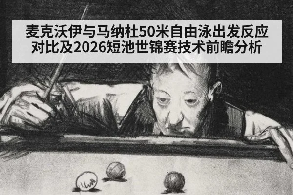 麦克沃伊与马纳杜50米自由泳出发反应对比及2026短池世锦赛技术前瞻分析