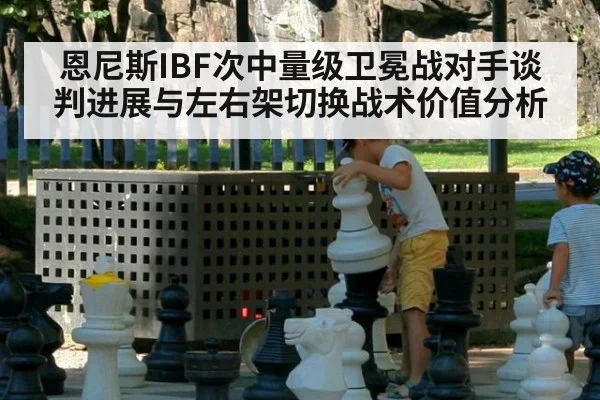 恩尼斯IBF次中量级卫冕战对手谈判进展与左右架切换战术价值分析（jiuyou game）